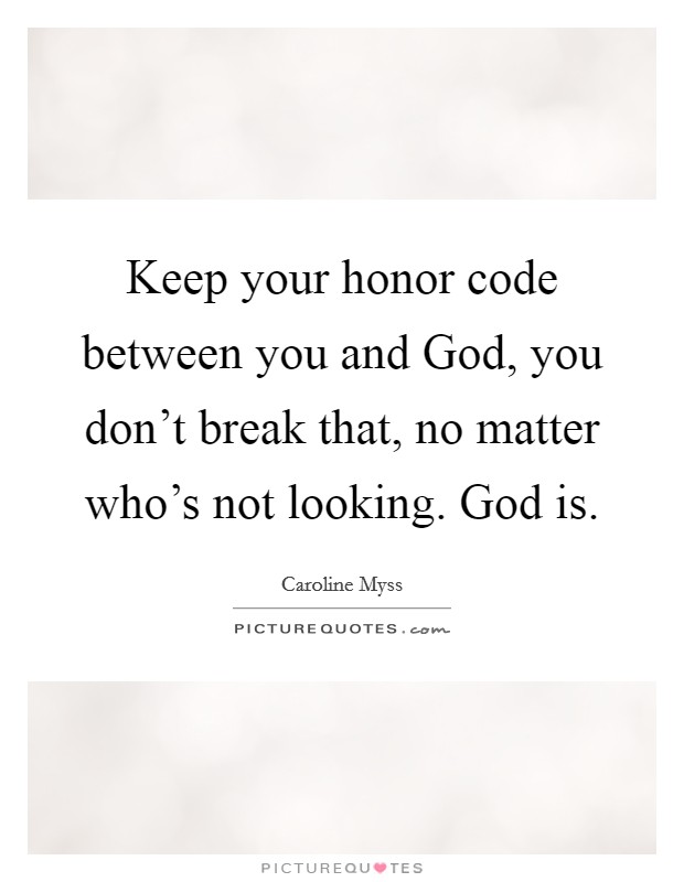 Keep your honor code between you and God, you don't break that, no matter who's not looking. God is Picture Quote #1