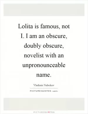 Lolita is famous, not I. I am an obscure, doubly obscure, novelist with an unpronounceable name Picture Quote #1