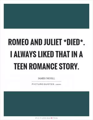 Romeo and Juliet *died*. I always liked that in a teen romance story Picture Quote #1