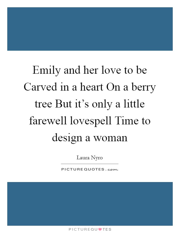 Emily and her love to be Carved in a heart On a berry tree But it's only a little farewell lovespell Time to design a woman Picture Quote #1
