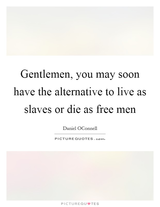 Gentlemen, you may soon have the alternative to live as slaves or die as free men Picture Quote #1