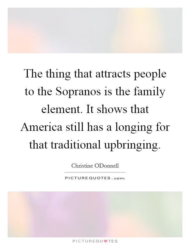 The thing that attracts people to the Sopranos is the family element. It shows that America still has a longing for that traditional upbringing Picture Quote #1