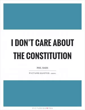 I don’t care about the Constitution Picture Quote #1