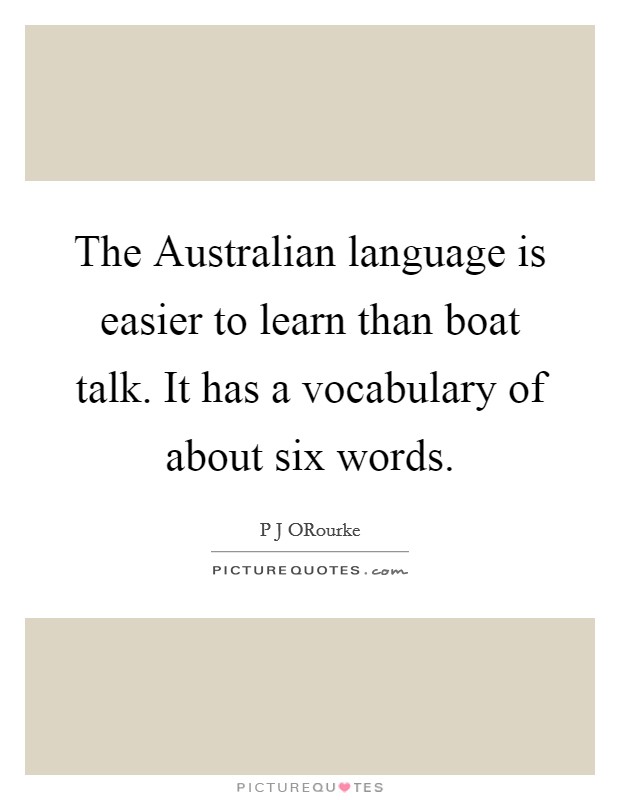 The Australian language is easier to learn than boat talk. It has a vocabulary of about six words Picture Quote #1