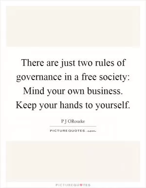There are just two rules of governance in a free society: Mind your own business. Keep your hands to yourself Picture Quote #1