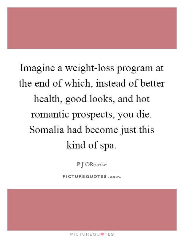 Imagine a weight-loss program at the end of which, instead of better health, good looks, and hot romantic prospects, you die. Somalia had become just this kind of spa Picture Quote #1