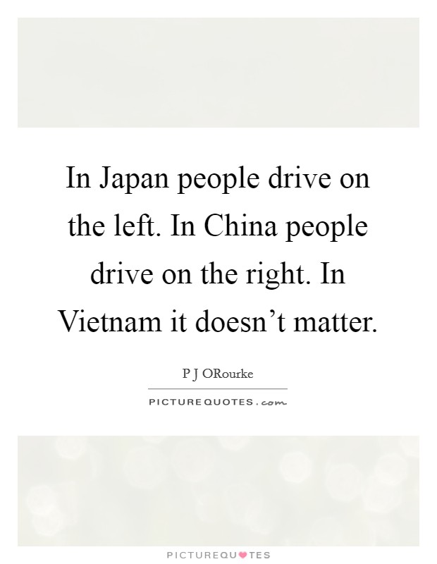 In Japan people drive on the left. In China people drive on the right. In Vietnam it doesn't matter Picture Quote #1