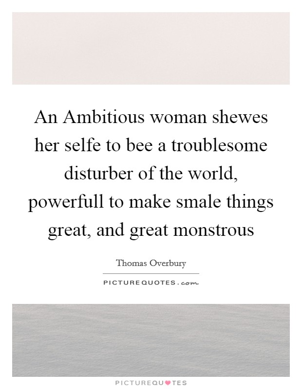 An Ambitious woman shewes her selfe to bee a troublesome disturber of the world, powerfull to make smale things great, and great monstrous Picture Quote #1