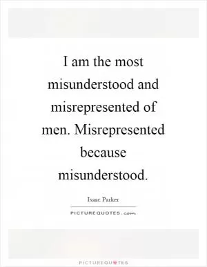 I am the most misunderstood and misrepresented of men. Misrepresented because misunderstood Picture Quote #1