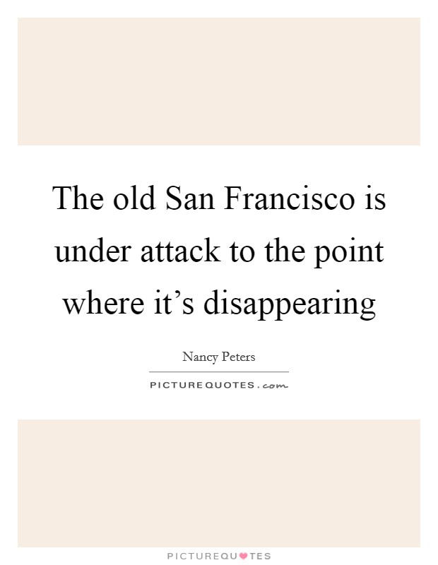 The old San Francisco is under attack to the point where it's disappearing Picture Quote #1