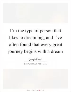 I’m the type of person that likes to dream big, and I’ve often found that every great journey begins with a dream Picture Quote #1