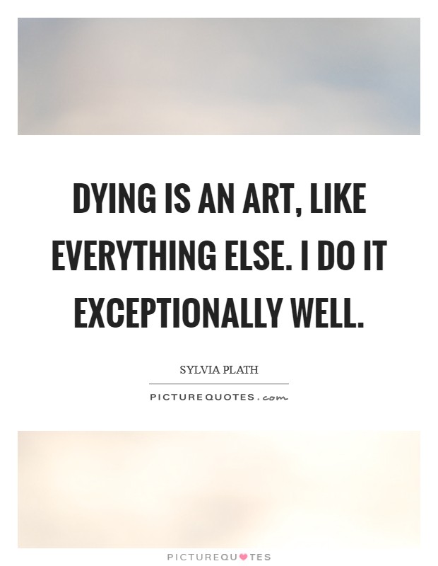 Dying Is an art, like everything else. I do it exceptionally well Picture Quote #1