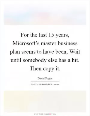 For the last 15 years, Microsoft’s master business plan seems to have been, Wait until somebody else has a hit. Then copy it Picture Quote #1
