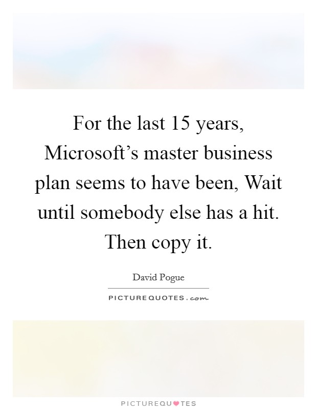 For the last 15 years, Microsoft's master business plan seems to have been, Wait until somebody else has a hit. Then copy it Picture Quote #1