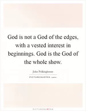 God is not a God of the edges, with a vested interest in beginnings. God is the God of the whole show Picture Quote #1