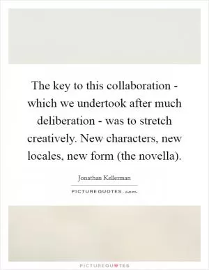 The key to this collaboration - which we undertook after much deliberation - was to stretch creatively. New characters, new locales, new form (the novella) Picture Quote #1