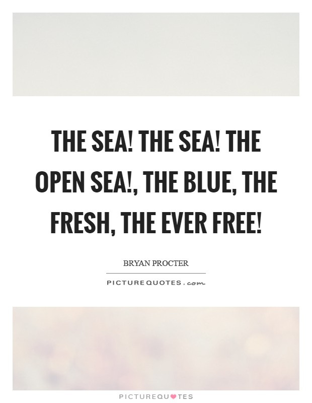 The sea! The sea! The open sea!, The blue, the fresh, the ever free! Picture Quote #1