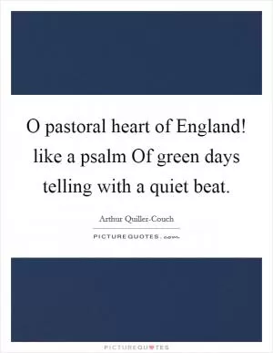 O pastoral heart of England! like a psalm Of green days telling with a quiet beat Picture Quote #1