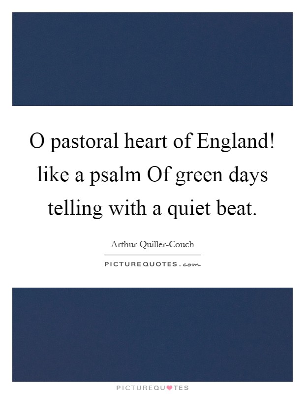 O pastoral heart of England! like a psalm Of green days telling with a quiet beat Picture Quote #1