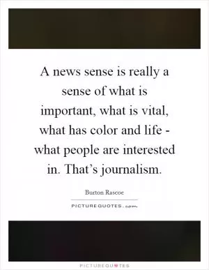 A news sense is really a sense of what is important, what is vital, what has color and life - what people are interested in. That’s journalism Picture Quote #1