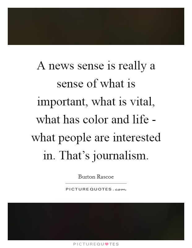 A news sense is really a sense of what is important, what is vital, what has color and life - what people are interested in. That's journalism Picture Quote #1