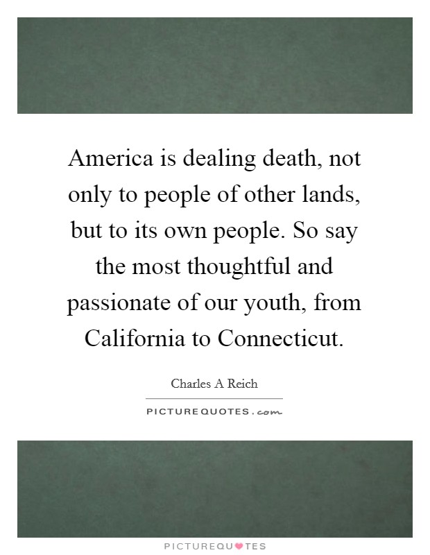 America is dealing death, not only to people of other lands, but to its own people. So say the most thoughtful and passionate of our youth, from California to Connecticut Picture Quote #1