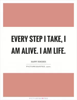 Every step I take, I am alive. I am Life Picture Quote #1