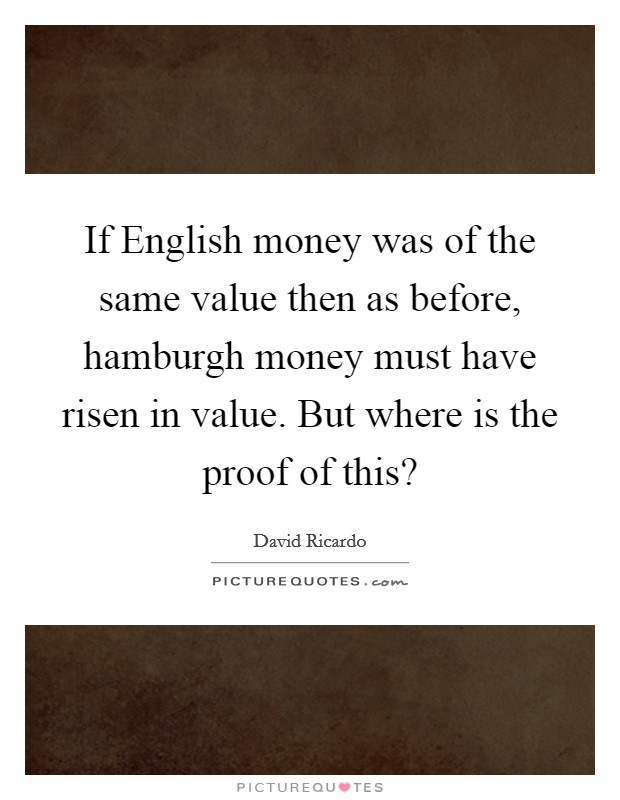 If English money was of the same value then as before, hamburgh money must have risen in value. But where is the proof of this? Picture Quote #1
