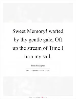 Sweet Memory! wafted by thy gentle gale, Oft up the stream of Time I turn my sail Picture Quote #1