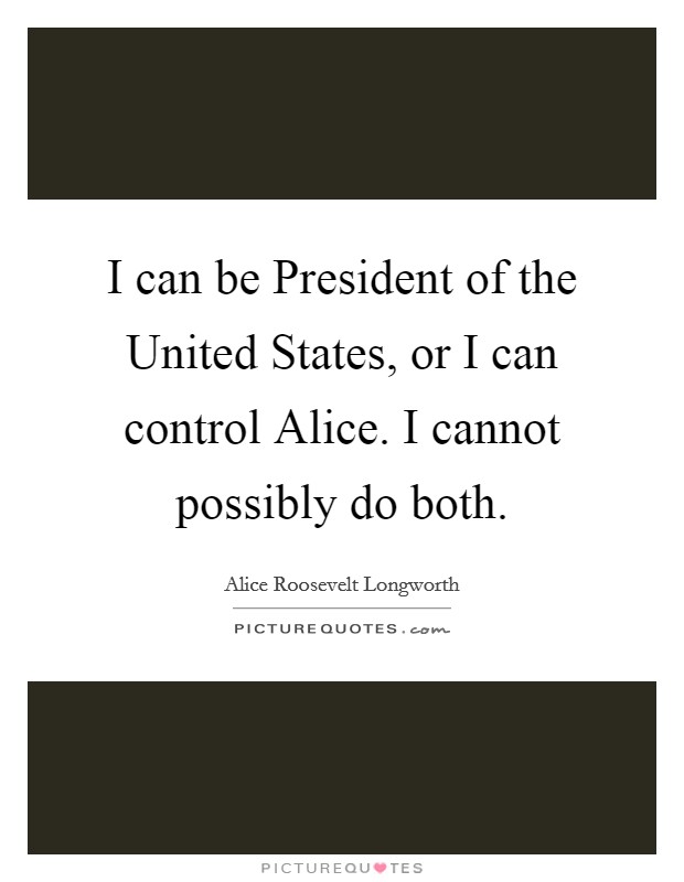 I can be President of the United States, or I can control Alice. I cannot possibly do both Picture Quote #1