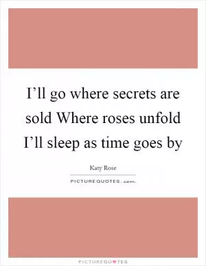 I’ll go where secrets are sold Where roses unfold I’ll sleep as time goes by Picture Quote #1