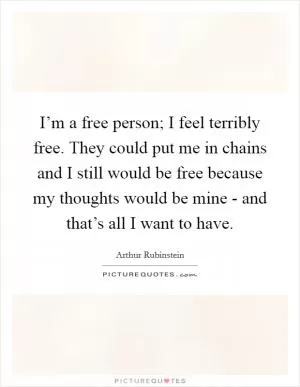 I’m a free person; I feel terribly free. They could put me in chains and I still would be free because my thoughts would be mine - and that’s all I want to have Picture Quote #1