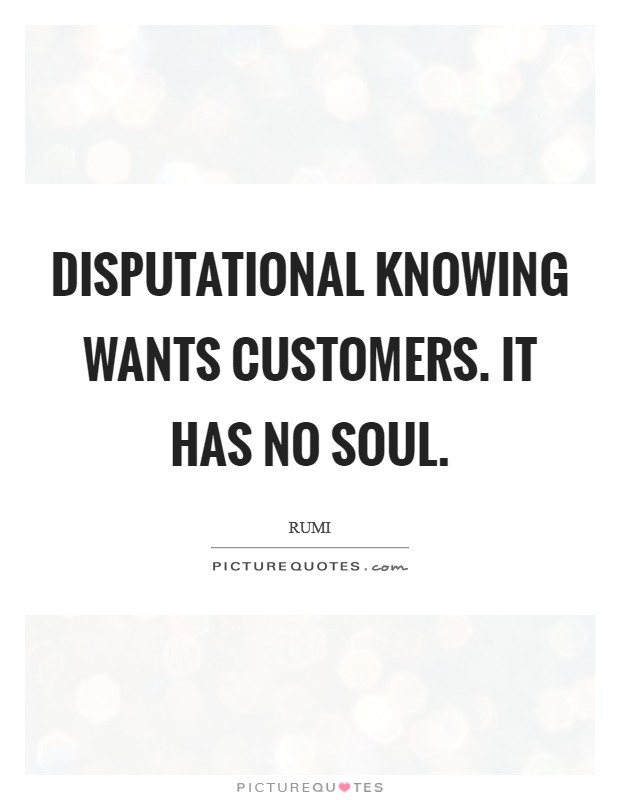 Disputational knowing wants customers. It has no soul Picture Quote #1
