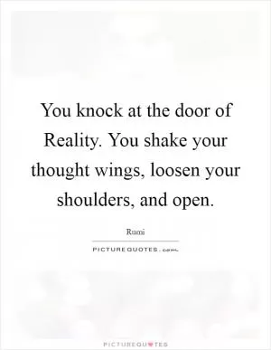 You knock at the door of Reality. You shake your thought wings, loosen your shoulders, and open Picture Quote #1