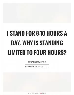 I stand for 8-10 hours a day. Why is standing limited to four hours? Picture Quote #1