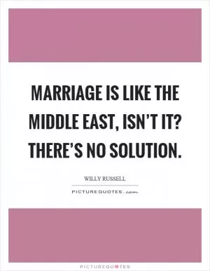 Marriage is like the Middle East, isn’t it? There’s no solution Picture Quote #1