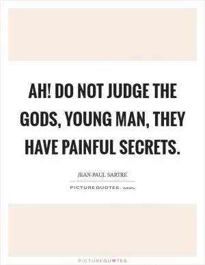 Ah! Do not judge the gods, young man, they have painful secrets Picture Quote #1