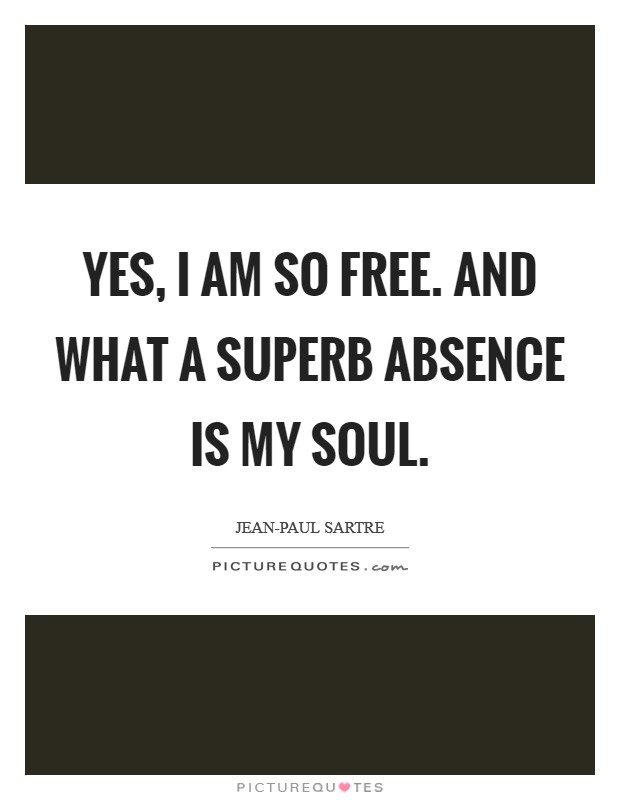 Yes, I am so free. And what a superb absence is my soul Picture Quote #1