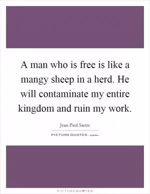 A man who is free is like a mangy sheep in a herd. He will contaminate my entire kingdom and ruin my work Picture Quote #1