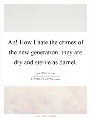 Ah! How I hate the crimes of the new generation: they are dry and sterile as darnel Picture Quote #1