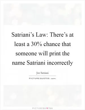 Satriani’s Law: There’s at least a 30% chance that someone will print the name Satriani incorrectly Picture Quote #1