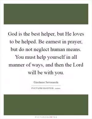 God is the best helper, but He loves to be helped. Be earnest in prayer, but do not neglect human means. You must help yourself in all manner of ways, and then the Lord will be with you Picture Quote #1