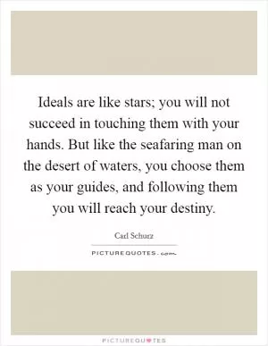 Ideals are like stars; you will not succeed in touching them with your hands. But like the seafaring man on the desert of waters, you choose them as your guides, and following them you will reach your destiny Picture Quote #1