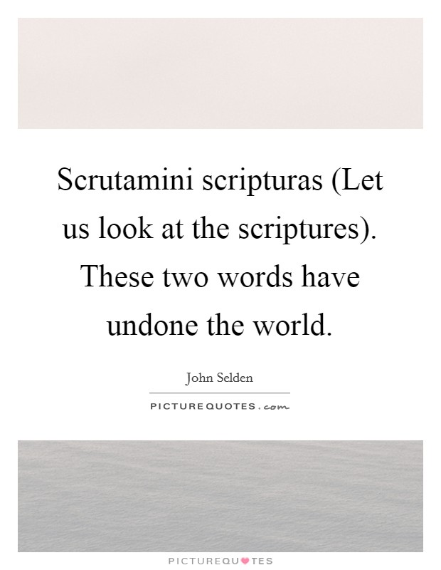 Scrutamini scripturas (Let us look at the scriptures). These two words have undone the world Picture Quote #1