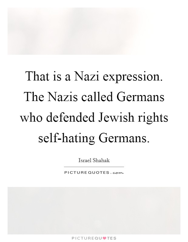 That is a Nazi expression. The Nazis called Germans who defended Jewish rights self-hating Germans Picture Quote #1
