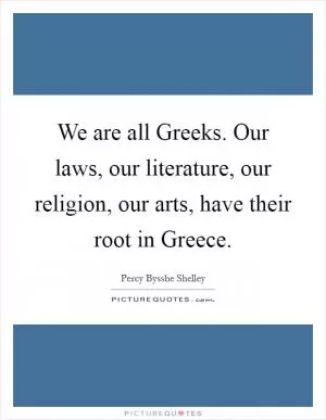 We are all Greeks. Our laws, our literature, our religion, our arts, have their root in Greece Picture Quote #1