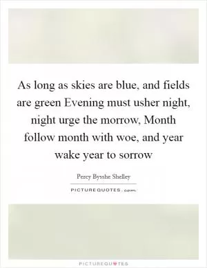 As long as skies are blue, and fields are green Evening must usher night, night urge the morrow, Month follow month with woe, and year wake year to sorrow Picture Quote #1