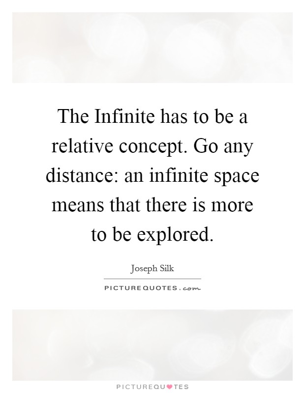 The Infinite has to be a relative concept. Go any distance: an infinite space means that there is more to be explored Picture Quote #1