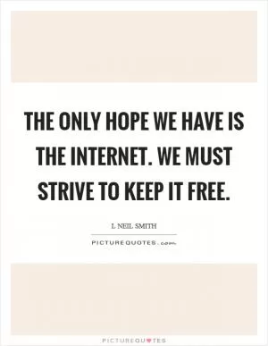The only hope we have is the Internet. We must strive to keep it free Picture Quote #1