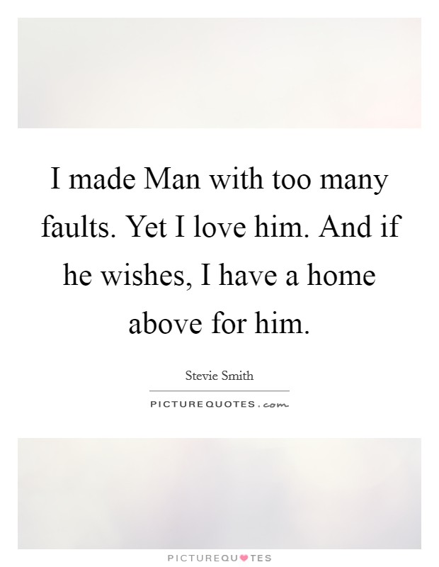 I made Man with too many faults. Yet I love him. And if he wishes, I have a home above for him Picture Quote #1